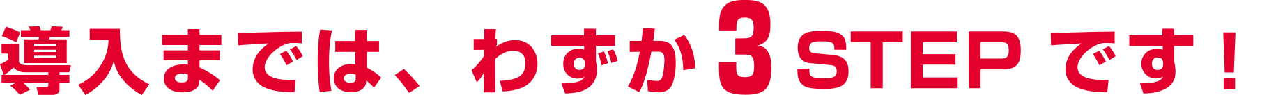導入までは、わずか３ STEPです！