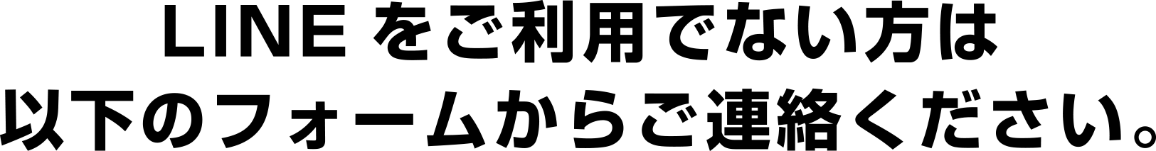 LINEをご利用でない方は以下のフォームからご連絡ください。